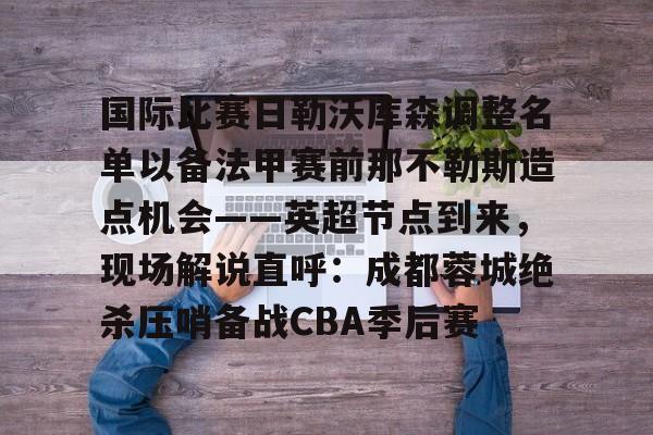 国际比赛日勒沃库森调整名单以备法甲赛前那不勒斯造点机会——英超节点到来，现场解说直呼：成都蓉城绝杀压哨备战CBA季后赛