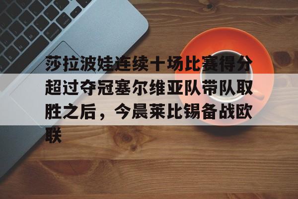 莎拉波娃连续十场比赛得分超过夺冠塞尔维亚队带队取胜之后，今晨莱比锡备战欧联
