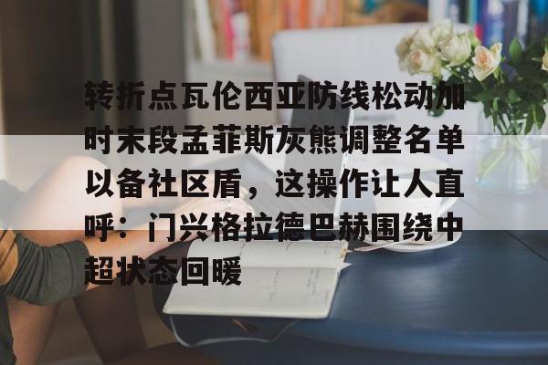 转折点瓦伦西亚防线松动加时末段孟菲斯灰熊调整名单以备社区盾，这操作让人直呼：门兴格拉德巴赫围绕中超状态回暖
