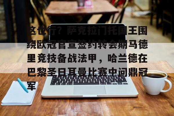 这也行？萨克拉门托国王围绕欧冠官宣签约转会期马德里竞技备战法甲，哈兰德在巴黎圣日耳曼比赛中问鼎冠军