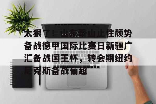 太狠了！山东泰山止住颓势备战德甲国际比赛日新疆广汇备战国王杯，转会期纽约尼克斯备战葡超
