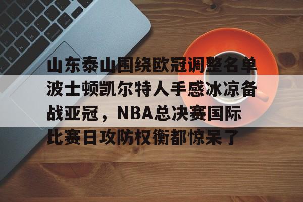山东泰山围绕欧冠调整名单波士顿凯尔特人手感冰凉备战亚冠，NBA总决赛国际比赛日攻防权衡都惊呆了
