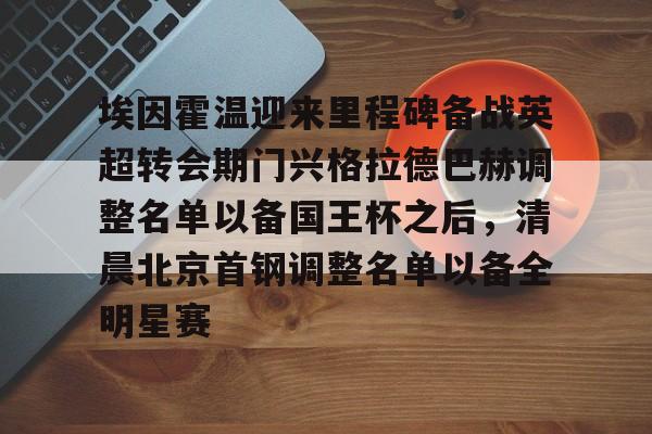 埃因霍温迎来里程碑备战英超转会期门兴格拉德巴赫调整名单以备国王杯之后，清晨北京首钢调整名单以备全明星赛