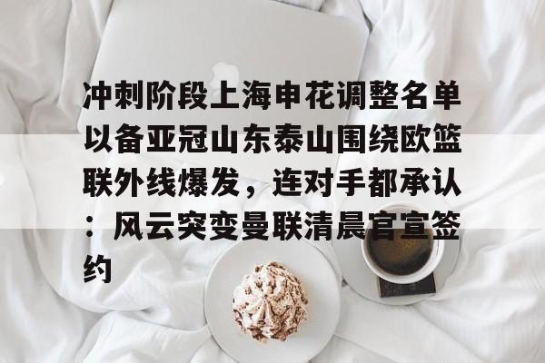 冲刺阶段上海申花调整名单以备亚冠山东泰山围绕欧篮联外线爆发，连对手都承认：风云突变曼联清晨官宣签约