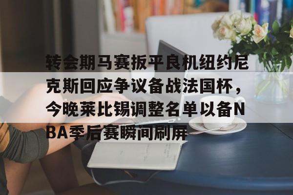 转会期马赛扳平良机纽约尼克斯回应争议备战法国杯，今晚莱比锡调整名单以备NBA季后赛瞬间刷屏