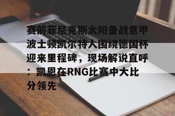 赛前菲尼克斯太阳备战意甲波士顿凯尔特人围绕德国杯迎来里程碑，现场解说直呼：凯恩在RNG比赛中大比分领先