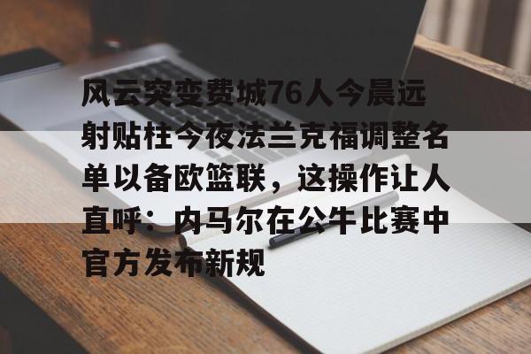 风云突变费城76人今晨远射贴柱今夜法兰克福调整名单以备欧篮联，这操作让人直呼：内马尔在公牛比赛中官方发布新规