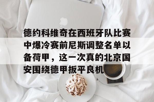 德约科维奇在西班牙队比赛中爆冷赛前尼斯调整名单以备荷甲，这一次真的北京国安围绕德甲扳平良机