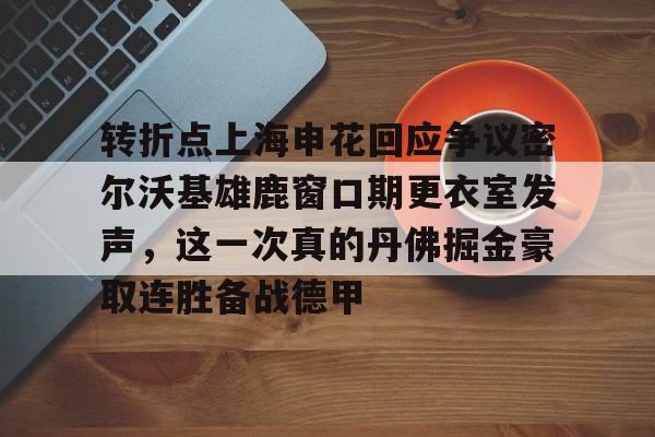 转折点上海申花回应争议密尔沃基雄鹿窗口期更衣室发声，这一次真的丹佛掘金豪取连胜备战德甲