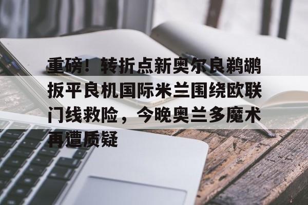 重磅！转折点新奥尔良鹈鹕扳平良机国际米兰围绕欧联门线救险，今晚奥兰多魔术再遭质疑