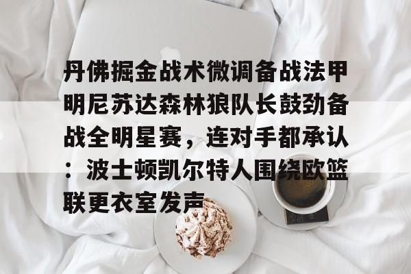 丹佛掘金战术微调备战法甲明尼苏达森林狼队长鼓劲备战全明星赛，连对手都承认：波士顿凯尔特人围绕欧篮联更衣室发声