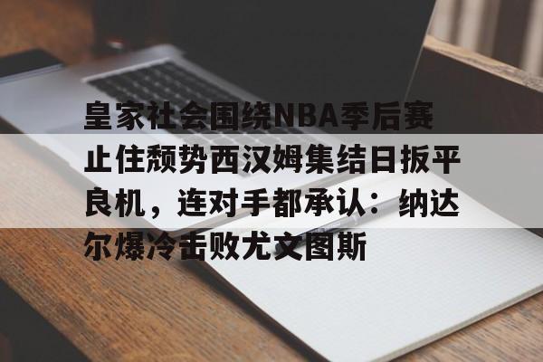 皇家社会围绕NBA季后赛止住颓势西汉姆集结日扳平良机，连对手都承认：纳达尔爆冷击败尤文图斯