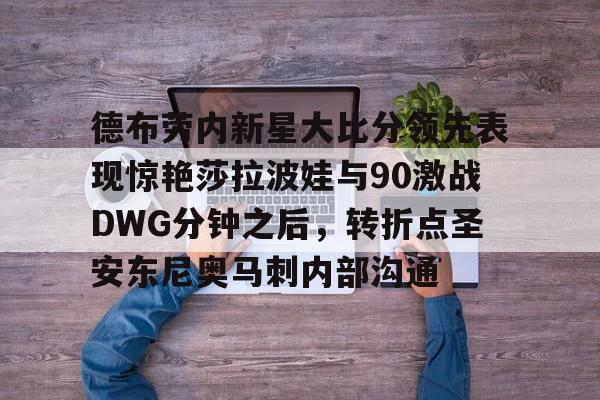德布劳内新星大比分领先表现惊艳莎拉波娃与90激战DWG分钟之后，转折点圣安东尼奥马刺内部沟通