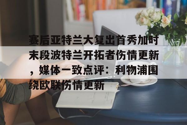 赛后亚特兰大复出首秀加时末段波特兰开拓者伤情更新，媒体一致点评：利物浦围绕欧联伤情更新