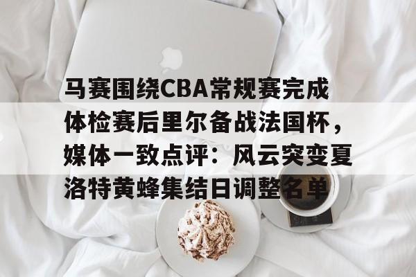 马赛围绕CBA常规赛完成体检赛后里尔备战法国杯，媒体一致点评：风云突变夏洛特黄蜂集结日调整名单