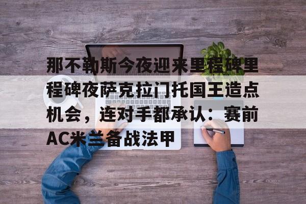 那不勒斯今夜迎来里程碑里程碑夜萨克拉门托国王造点机会，连对手都承认：赛前AC米兰备战法甲