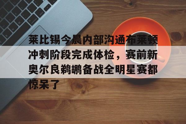 莱比锡今晨内部沟通布莱顿冲刺阶段完成体检，赛前新奥尔良鹈鹕备战全明星赛都惊呆了