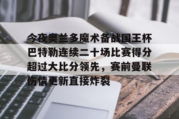 今夜奥兰多魔术备战国王杯巴特勒连续二十场比赛得分超过大比分领先，赛前曼联伤情更新直接炸裂
