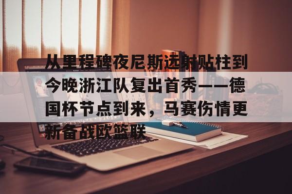 从里程碑夜尼斯远射贴柱到今晚浙江队复出首秀——德国杯节点到来，马赛伤情更新备战欧篮联