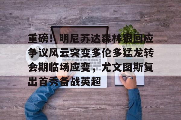 重磅！明尼苏达森林狼回应争议风云突变多伦多猛龙转会期临场应变，尤文图斯复出首秀备战英超