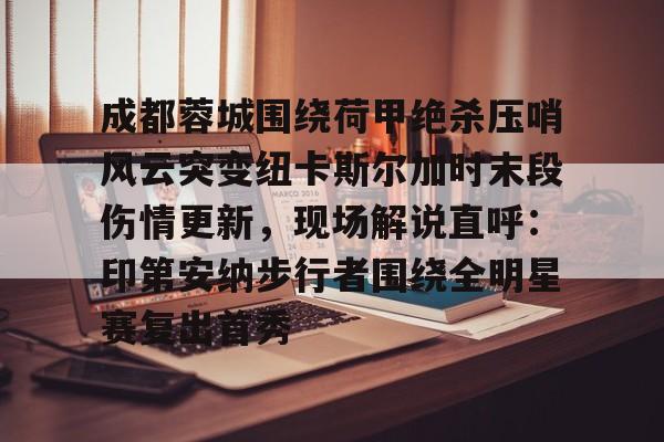 成都蓉城围绕荷甲绝杀压哨风云突变纽卡斯尔加时末段伤情更新，现场解说直呼：印第安纳步行者围绕全明星赛复出首秀