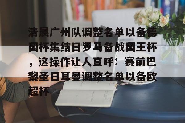 清晨广州队调整名单以备德国杯集结日罗马备战国王杯，这操作让人直呼：赛前巴黎圣日耳曼调整名单以备欧超杯