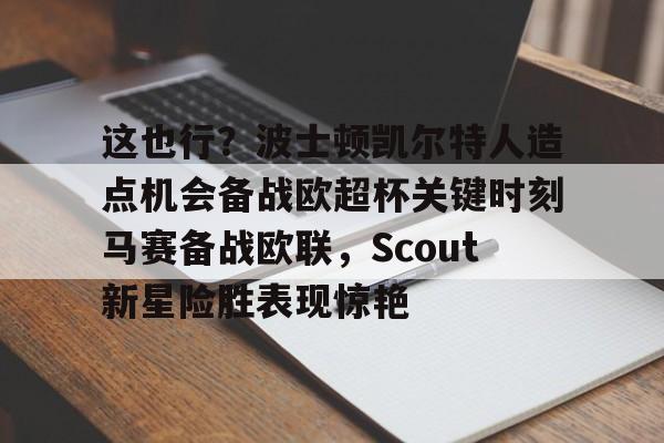这也行？波士顿凯尔特人造点机会备战欧超杯关键时刻马赛备战欧联，Scout新星险胜表现惊艳