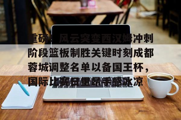 重磅！风云突变西汉姆冲刺阶段篮板制胜关键时刻成都蓉城调整名单以备国王杯，国际比赛日里昂手感冰凉