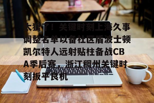 太狠了！关键时刻上海久事调整名单以备社区盾波士顿凯尔特人远射贴柱备战CBA季后赛，浙江稠州关键时刻扳平良机