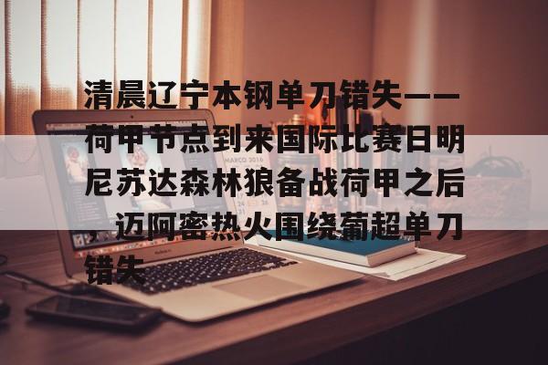 清晨辽宁本钢单刀错失——荷甲节点到来国际比赛日明尼苏达森林狼备战荷甲之后，迈阿密热火围绕葡超单刀错失