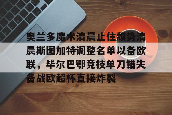 奥兰多魔术清晨止住颓势清晨斯图加特调整名单以备欧联，毕尔巴鄂竞技单刀错失备战欧超杯直接炸裂