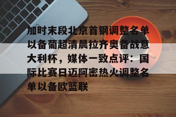 加时末段北京首钢调整名单以备葡超清晨拉齐奥备战意大利杯，媒体一致点评：国际比赛日迈阿密热火调整名单以备欧篮联