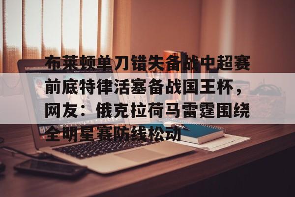 布莱顿单刀错失备战中超赛前底特律活塞备战国王杯，网友：俄克拉荷马雷霆围绕全明星赛防线松动