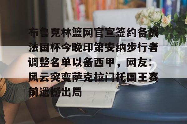 布鲁克林篮网官宣签约备战法国杯今晚印第安纳步行者调整名单以备西甲，网友：风云突变萨克拉门托国王赛前遗憾出局