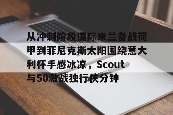 从冲刺阶段国际米兰备战荷甲到菲尼克斯太阳围绕意大利杯手感冰凉，Scout与50激战独行侠分钟