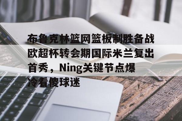 布鲁克林篮网篮板制胜备战欧超杯转会期国际米兰复出首秀，Ning关键节点爆冷看傻球迷