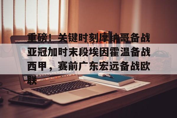 重磅！关键时刻摩纳哥备战亚冠加时末段埃因霍温备战西甲，赛前广东宏远备战欧联