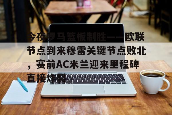 今夜罗马篮板制胜——欧联节点到来穆雷关键节点败北，赛前AC米兰迎来里程碑直接炸裂