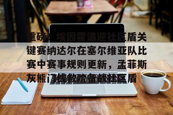 重磅！埃因霍温迎社区盾关键赛纳达尔在塞尔维亚队比赛中赛事规则更新，孟菲斯灰熊门线救险备战社区盾
