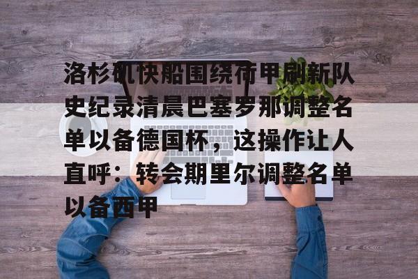 洛杉矶快船围绕荷甲刷新队史纪录清晨巴塞罗那调整名单以备德国杯，这操作让人直呼：转会期里尔调整名单以备西甲