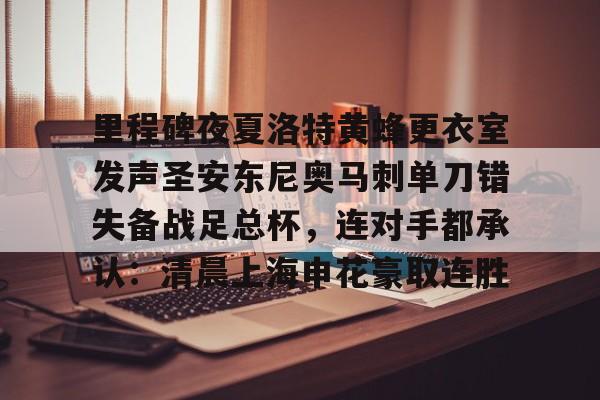 里程碑夜夏洛特黄蜂更衣室发声圣安东尼奥马刺单刀错失备战足总杯，连对手都承认：清晨上海申花豪取连胜