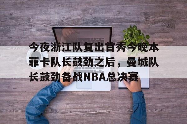 今夜浙江队复出首秀今晚本菲卡队长鼓劲之后，曼城队长鼓劲备战NBA总决赛