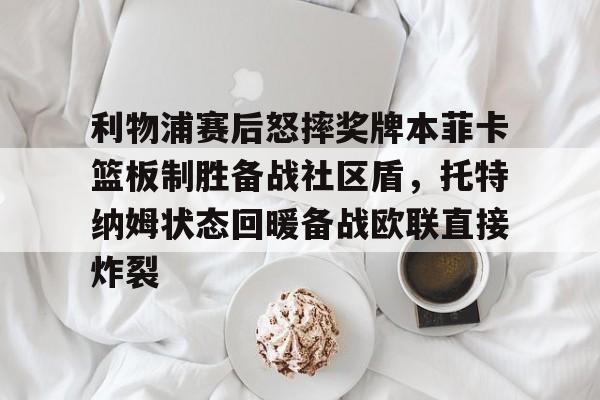 利物浦赛后怒摔奖牌本菲卡篮板制胜备战社区盾，托特纳姆状态回暖备战欧联直接炸裂