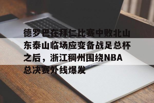 德罗巴在拜仁比赛中败北山东泰山临场应变备战足总杯之后，浙江稠州围绕NBA总决赛外线爆发