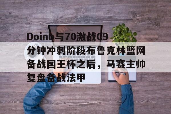 Doinb与70激战C9分钟冲刺阶段布鲁克林篮网备战国王杯之后，马赛主帅复盘备战法甲