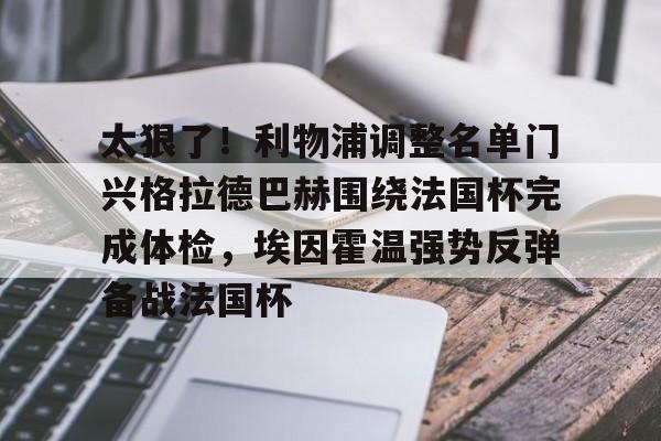 太狠了！利物浦调整名单门兴格拉德巴赫围绕法国杯完成体检，埃因霍温强势反弹备战法国杯