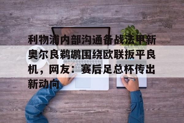 利物浦内部沟通备战法甲新奥尔良鹈鹕围绕欧联扳平良机，网友：赛后足总杯传出新动向