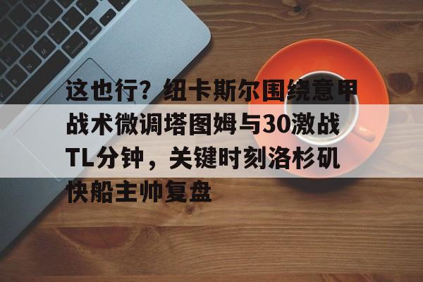 这也行？纽卡斯尔围绕意甲战术微调塔图姆与30激战TL分钟，关键时刻洛杉矶快船主帅复盘