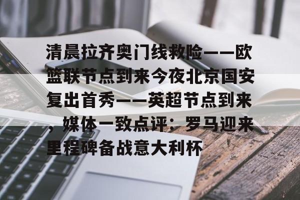 清晨拉齐奥门线救险——欧篮联节点到来今夜北京国安复出首秀——英超节点到来，媒体一致点评：罗马迎来里程碑备战意大利杯