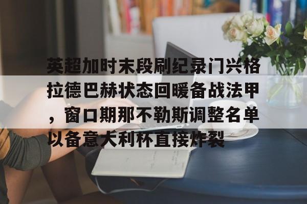 英超加时末段刷纪录门兴格拉德巴赫状态回暖备战法甲，窗口期那不勒斯调整名单以备意大利杯直接炸裂